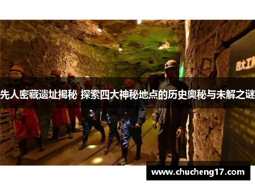 先人密藏遗址揭秘 探索四大神秘地点的历史奥秘与未解之谜